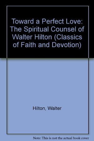 Toward a Perfect Love: The Spiritual Counsel of Walter Hilton (CLASSICS OF FAITH AND DEVOTION),New