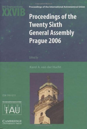 Proceedings of the Twenty Sixth General Assembly Prague 2006: Transactions of the International Astronomical Union XXVIB (Procee