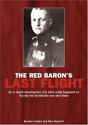 Red Baron's Last Flight: An InDepth Investigation into what Really Happened on the Day Von Richthofen was Shot Down,Used