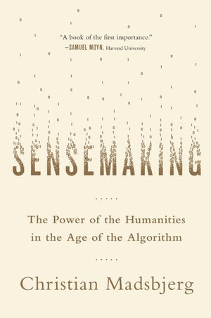 Sensemaking: The Power of the Humanities in the Age of the Algorithm,Used