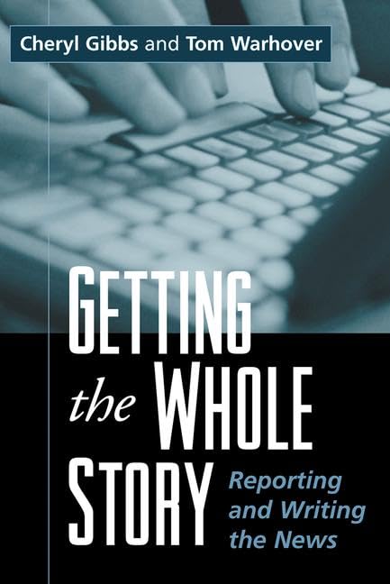 Getting the Whole Story: Reporting and Writing the News,New