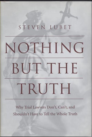 Nothing But The Truth: Why Trial Lawyers Don'T, Can'T, And Shouldn'T Have To Tell The Whole Truth,Used