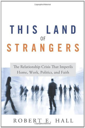 This Land of Strangers: The Relationship Crisis That Imperils Home, Work, Politics, and Faith,New