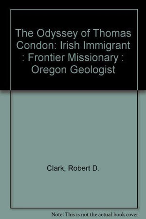 The Odyssey of Thomas Condon: Irish Immigrant : Frontier Missionary : Oregon Geologist,Used