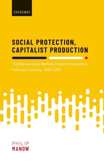 Social Protection, Capitalist Production: The Bismarckian Welfare State In The German Political Economy, 18802015,New