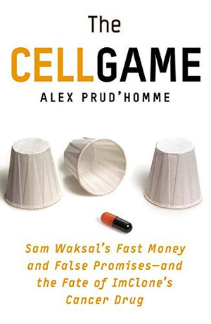 The Cell Game: Sam Waksal's Fast Money and False Promisesand the Fate of ImClone's Cancer Drug,Used