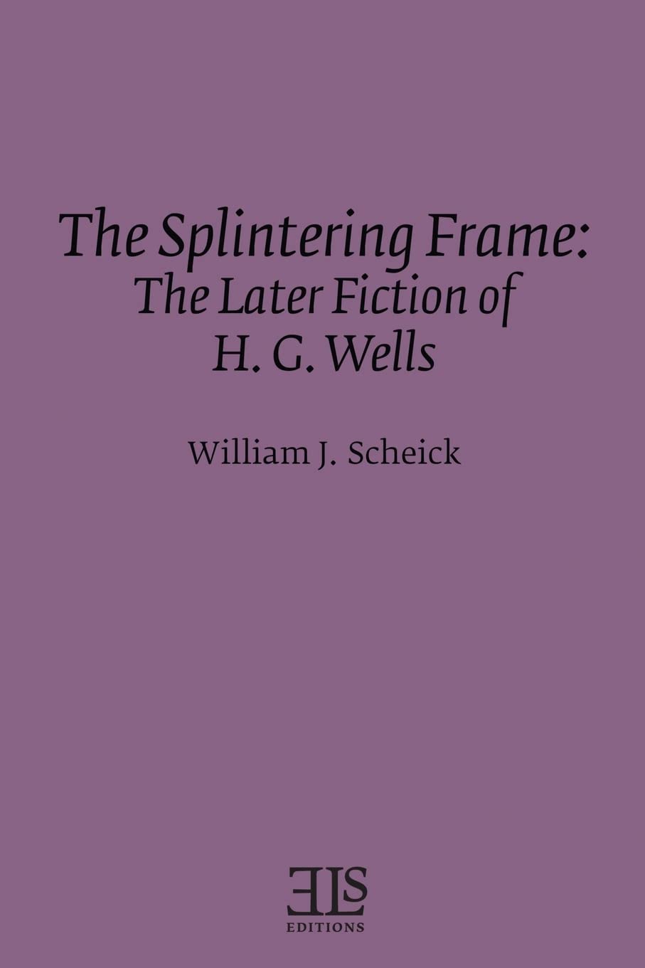 The Splintering Frame: The Later Fiction of H. G. Wells (Els Monograph Series),New