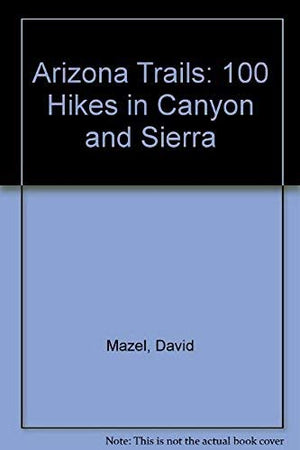 Arizona Trails: 100 Hikes in Canyon and Sierra,Used