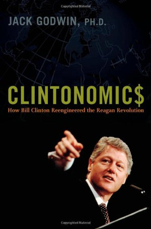 Clintonomics: How Bill Clinton Reengineered The Reagan Revolution,Used