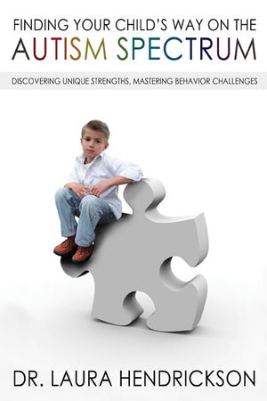 Finding Your Childs Way on the Autism Spectrum: Discovering Unique Strengths, Mastering Behavior Challenges
