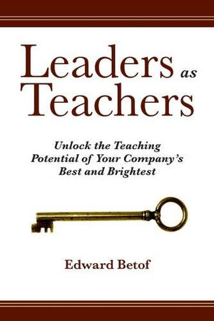 Leaders As Teachers: Unlock The Teaching Potential Of Your Company'S Best And Brightest