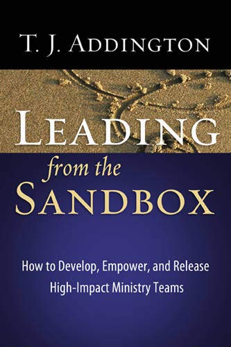 Leading From The Sandbox: How To Develop, Empower, And Release Highimpact Ministry Teams