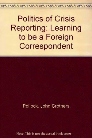 The politics of crisis reporting: Learning to be a foreign correspondent,Used