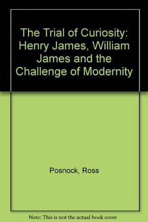 The Trial of Curiosity: Henry James, William James, and the Challenge of Modernity,Used