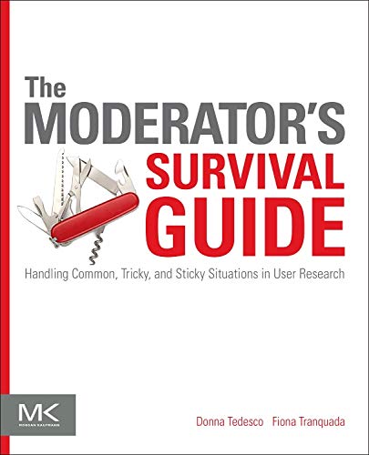 The Moderator'S Survival Guide: Handling Common, Tricky, And Sticky Situations In User Research