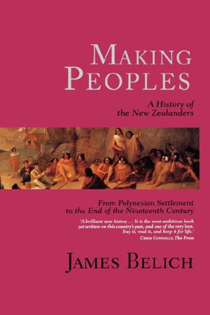 Making Peoples: A History Of The New Zealanders From Polynesian Settlement To The End Of The Nineteenth Century,New