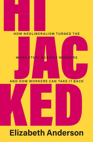 Hijacked: How Neoliberalism Turned The Work Ethic Against Workers And How Workers Can Take It Back (Seeley Lectures),New