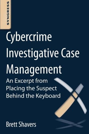 Cybercrime Investigative Case Management: An Excerpt from Placing the Suspect Behind the Keyboard,Used