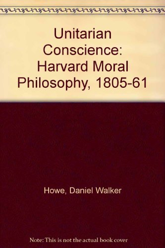 The Unitarian Conscience: Harvard Moral Philosophy, 18051861,Used