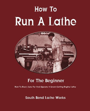 How To Run A Lathe: For The Beginner: How To Erect, Care For And Operate A Screw Cutting Engine Lathe,Used