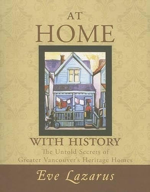 At Home with History: The Untold Secrets of Greater Vancouver's Heritage Homes,Used