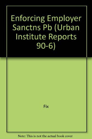 ENFORCING EMPLOYER SANCTIONS (Urban Institute Reports 906),Used
