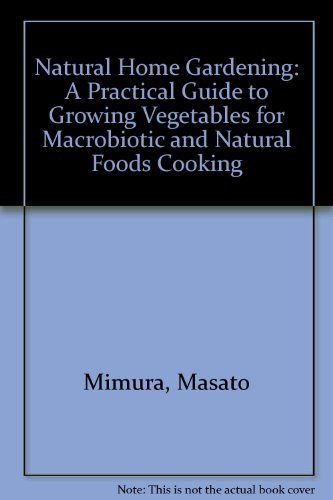 Natural Home Gardening: A Practical Guide to Growing Vegetables for Macrobiotic and Natural Foods Cooking