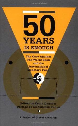 Fifty Years is Enough: The Case Against the World Bank and the International Monetary Fund,New