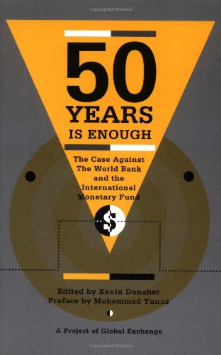 Fifty Years is Enough: The Case Against the World Bank and the International Monetary Fund,New