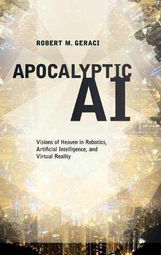 Apocalyptic Ai: Visions Of Heaven In Robotics, Artificial Intelligence, And Virtual Reality