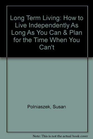 Long Term Living: How to Live Independently As Long As You Can & Plan for the Time When You Can't,Used