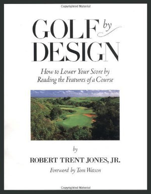 Golf by Design: How to Lower Your Score by Reading the Features of a Course,Used