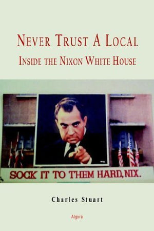 Never Trust A Local: Inside Nixon'S Campaign And The White House,New