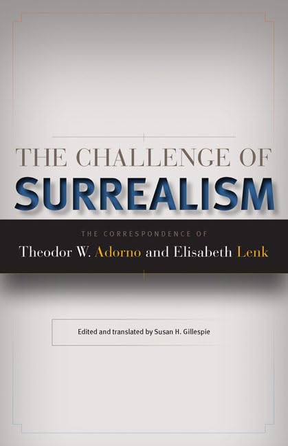 The Challenge Of Surrealism: The Correspondence Of Theodor W. Adorno And Elisabeth Lenk