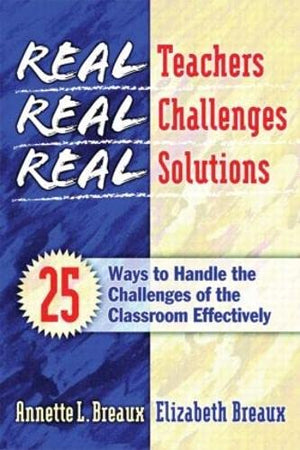 Real Teachers, Real Challenges, Real Solutions: 25 Ways to Handle the Challenges of the Classroom Effectively,New
