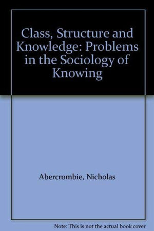 Class, Structure and Knowledge: Problems in the Sociology of Knowing,Used