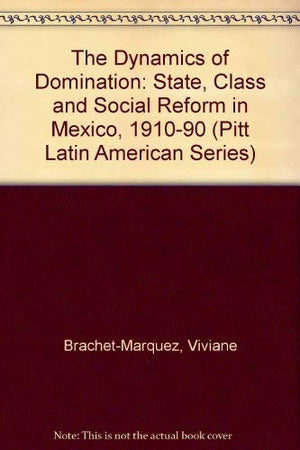 The Dynamics of Domination: State, Class, and Social Reform in Mexico, 19101990 (Pitt Latin American Series),Used