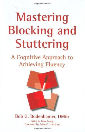 Mastering Blocking and Stuttering: A Cognitive Approach to Achieving Fluency,New