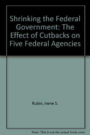 Shrinking the Federal Government: The Effect of Cutbacks on Five Federal Agencies,Used