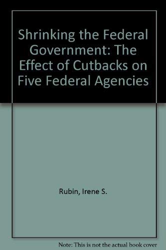 Shrinking the Federal Government: The Effect of Cutbacks on Five Federal Agencies,Used