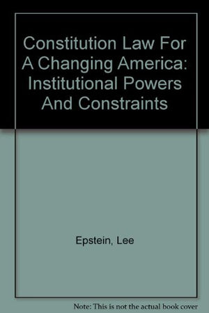 Constitution Law For A Changing America: Institutional Powers And Constraints,Used
