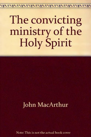 The Convicting Ministry Of The Holy Spirit (John Macarthur'S Bible Studies)
