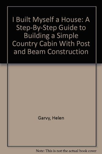 I Built Myself a House: A StepByStep Guide to Building a Simple Country Cabin With Post and Beam Construction,Used