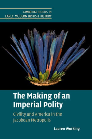 The Making of an Imperial Polity: Civility and America in the Jacobean Metropolis (Cambridge Studies in Early Modern British His,Used