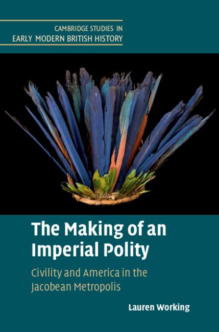The Making of an Imperial Polity: Civility and America in the Jacobean Metropolis (Cambridge Studies in Early Modern British His,Used
