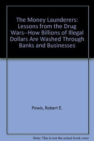 The Money Launderers: Lessons From The Drug Warshow Billions Of Illegal Dollars Are Washed Through Banks And Businesses,Used