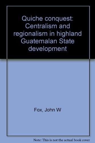 Quiche conquest: Centralism and regionalism in highland Guatemalan State development,Used