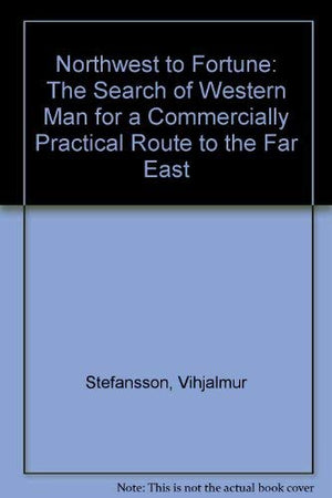 Northwest to Fortune: The Search of Western Man for a Commercially Practical Route to the Far East,Used