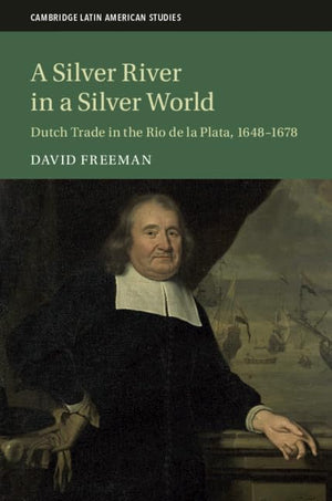 A Silver River in a Silver World: Dutch Trade in the Rio de la Plata, 16481678 (Cambridge Latin American Studies, Series Number,Used