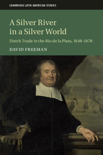 A Silver River in a Silver World: Dutch Trade in the Rio de la Plata, 16481678 (Cambridge Latin American Studies, Series Number,Used